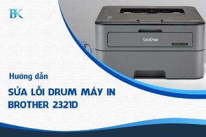 Hướng dẫn cách khắc phục lỗi drum máy in Brother 2321D chi tiết, dễ thực hiện